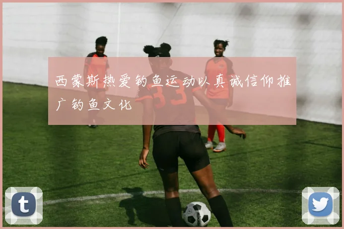 西蒙斯热爱钓鱼运动以真诚信仰推广钓鱼文化