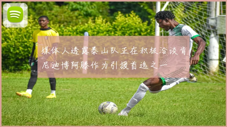 媒体人透露泰山队正在积极洽谈肯尼迪博阿滕作为引援首选之一