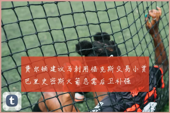 费尔顿建议马刺用福克斯交易小贾巴里史密斯火箭急需后卫补强