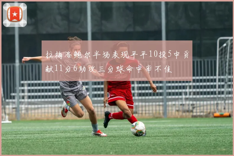 拉梅洛鲍尔半场表现平平10投5中贡献11分6助攻三分球命中率不佳