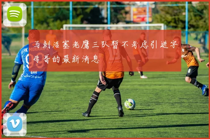 马刺活塞老鹰三队暂不考虑引进字母哥的最新消息