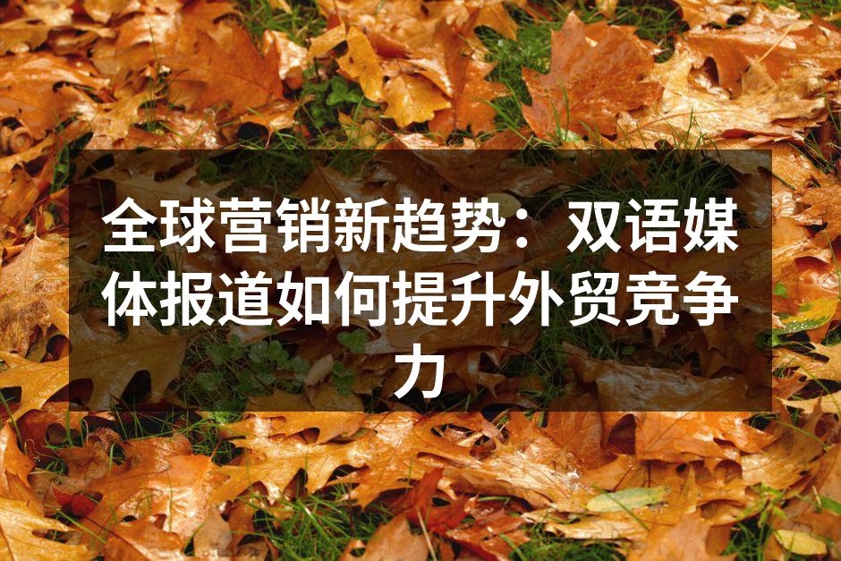 全球营销新趋势：双语媒体报道如何提升外贸竞争力
