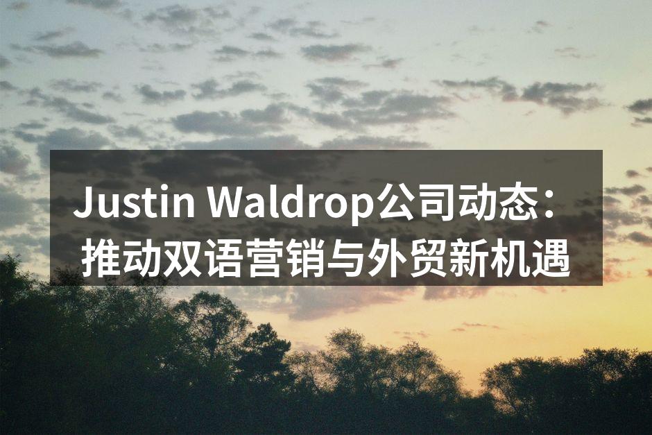 Justin Waldrop公司动态：推动双语营销与外贸新机遇