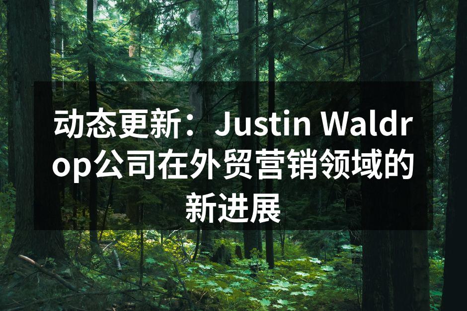 动态更新：Justin Waldrop公司在外贸营销领域的新进展